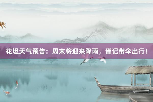 花坦天气预告：周末将迎来降雨，谨记带伞出行！