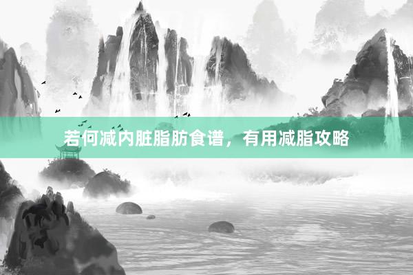 若何减内脏脂肪食谱，有用减脂攻略