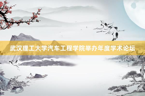 武汉理工大学汽车工程学院举办年度学术论坛